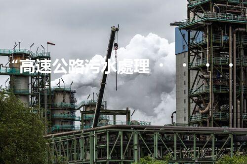 “高速公路污水處理，綠色出行新篇章”